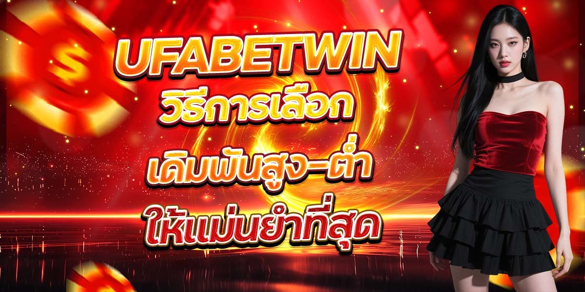 UFABETWIN วิธีการเลือกเดิมพันสูง-ต่ำ ให้แม่นยำที่สุด