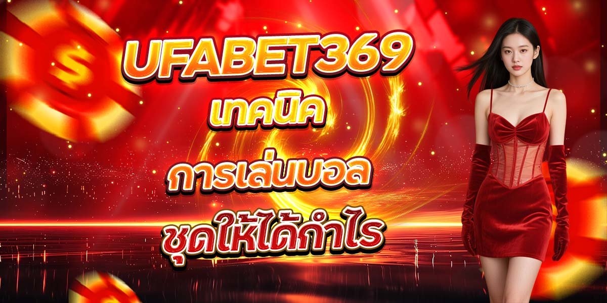 UFABET369 เทคนิคการเล่นบอล ชุดให้ได้กำไร