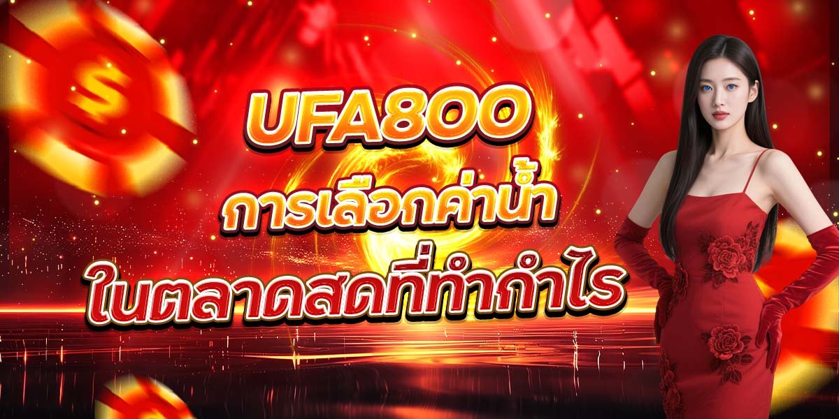 UFA800 การเลือกค่าน้ำ ในตลาดสดที่ทำกำไร