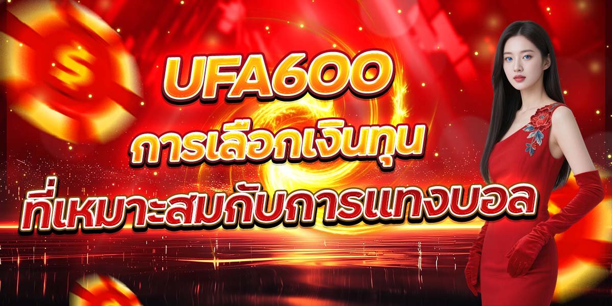 UFA600 การเลือกเงินทุน ที่เหมาะสมกับการแทงบอล