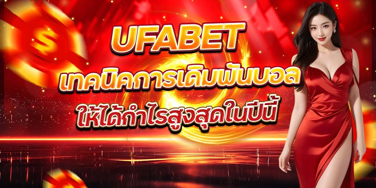 UFABET เทคนิคการเดิมพันบอล ให้ได้กำไรสูงสุดในปีนี้