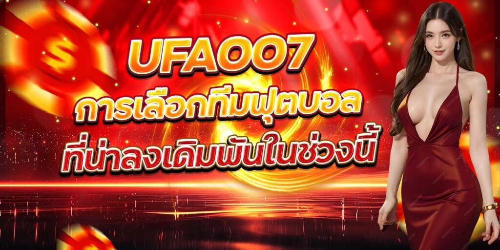 UFA007 การเลือกทีมฟุตบอล ที่น่าลงเดิมพันในช่วงนี้