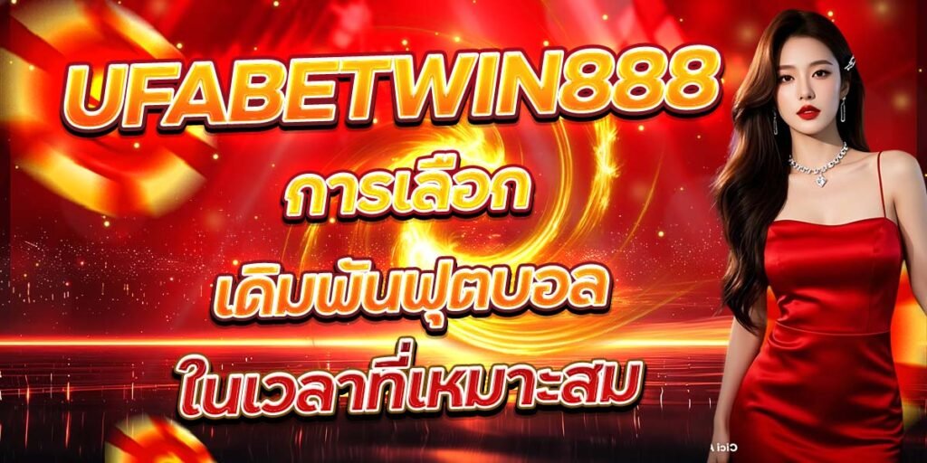 UFABETWIN888 การเลือกเดิมพันฟุตบอล ในเวลาที่เหมาะสม