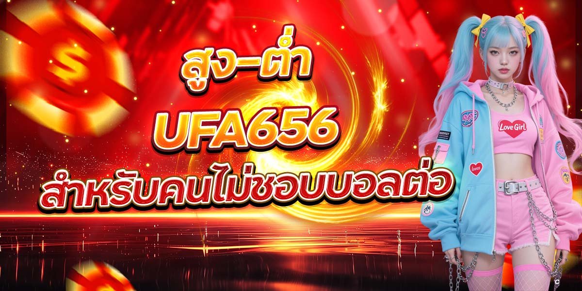 สูง-ต่ำ UFA656 สำหรับคนไม่ชอบบอลต่อ