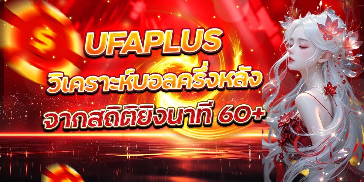 UFAPLUS วิเคราะห์บอลครึ่งหลัง จากสถิติยิงนาที 60+